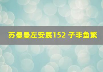 苏曼曼左安宸152 子非鱼繁